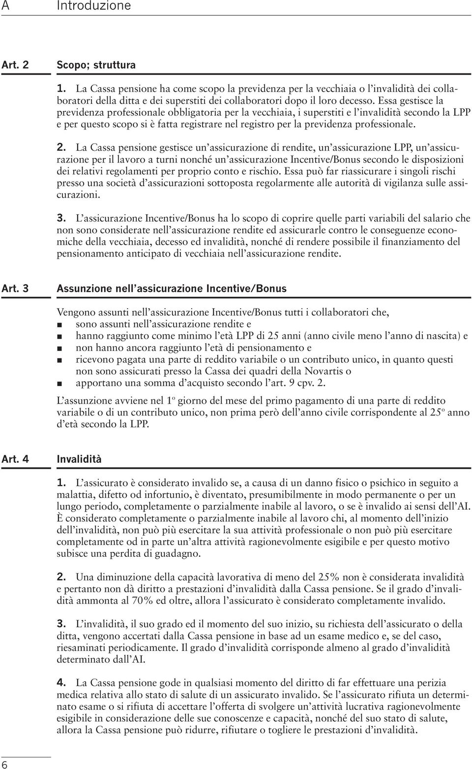 Essa gestisce la previdenza professionale obbligatoria per la vecchiaia, i superstiti e l invalidità secondo la LPP e per questo scopo si è fatta registrare nel registro per la previdenza