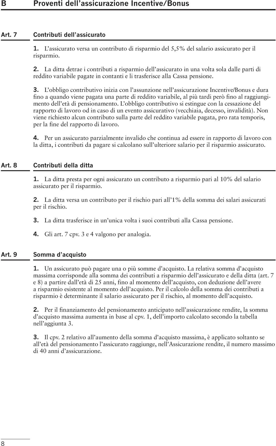 L obbligo contributivo inizia con l assunzione nell assicurazione Incentive/Bonus e dura fino a quando viene pagata una parte di reddito variabile, al più tardi però fino al raggiungimento dell età