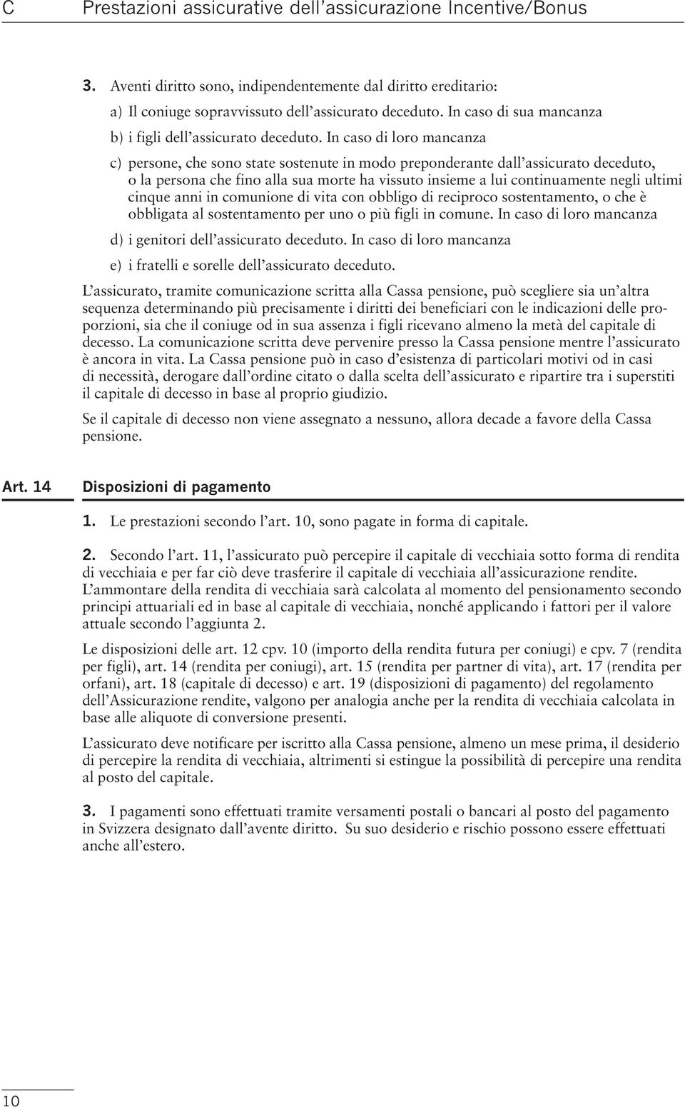 In caso di loro mancanza c) persone, che sono state sostenute in modo preponderante dall assicurato deceduto, o la persona che fino alla sua morte ha vissuto insieme a lui continuamente negli ultimi