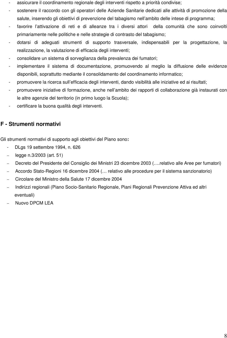 coinvolti primariamente nelle politiche e nelle strategie di contrasto del tabagismo; - dotarsi di adeguati strumenti di supporto trasversale, indispensabili per la progettazione, la realizzazione,