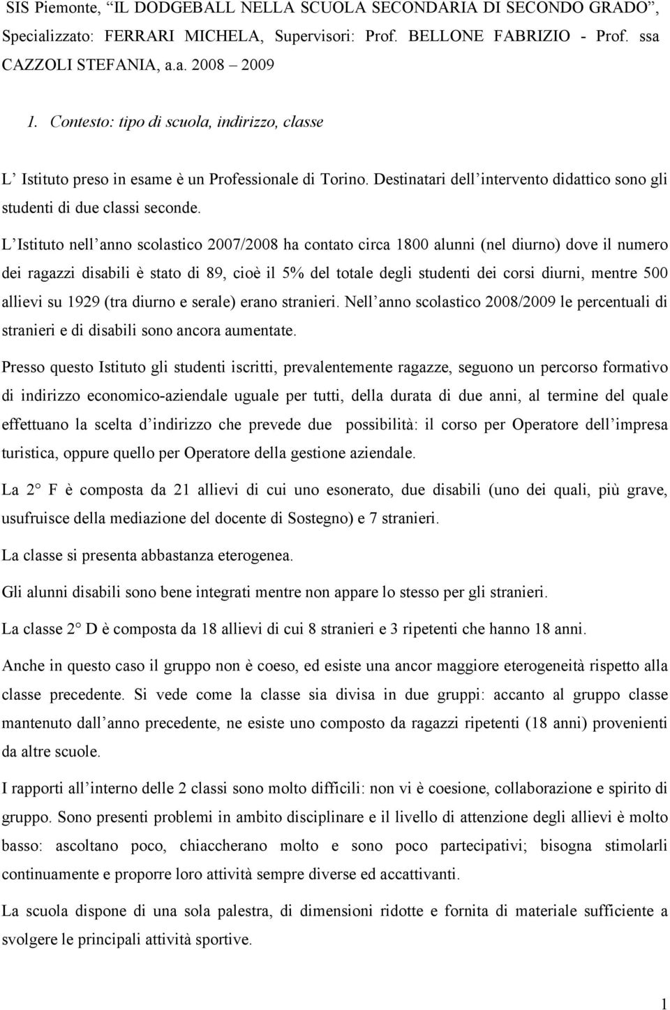 L Istituto nell anno scolastico 2007/2008 ha contato circa 1800 alunni (nel diurno) dove il numero dei ragazzi disabili è stato di 89, cioè il 5% del totale degli studenti dei corsi diurni, mentre