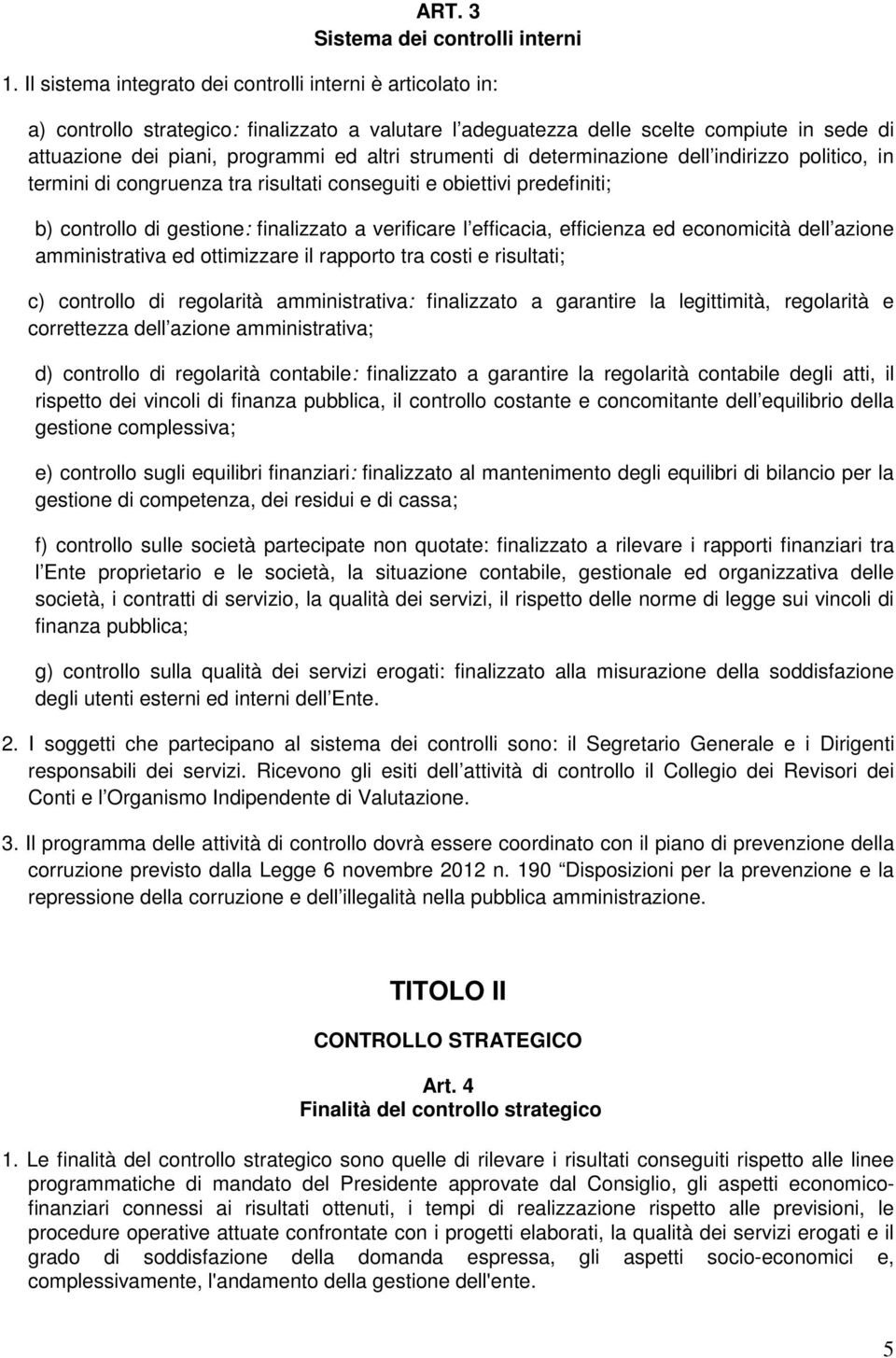 strumenti di determinazione dell indirizzo politico, in termini di congruenza tra risultati conseguiti e obiettivi predefiniti; b) controllo di gestione: finalizzato a verificare l efficacia,