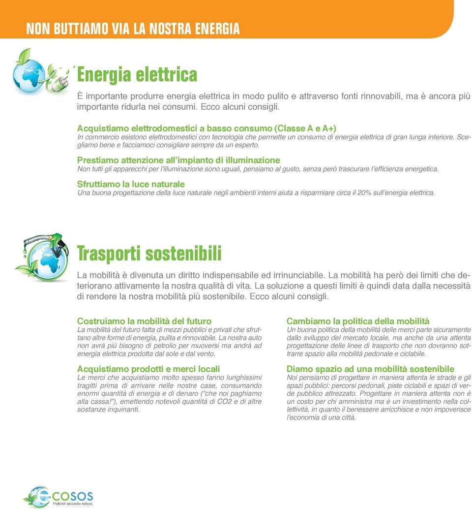 Acquistiamo elettrodomestici a basso consumo (Classe A e A+) In commercio esistono elettrodomestici con tecnologia che permette un consumo di energia elettrica di gran lunga inferiore.