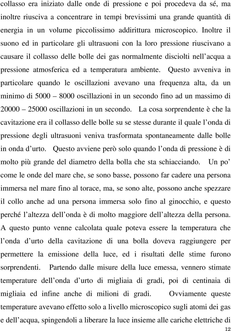 Inoltre il suono ed in particolare gli ultrasuoni con la loro pressione riuscivano a causare il collasso delle bolle dei gas normalmente disciolti nell acqua a pressione atmosferica ed a temperatura