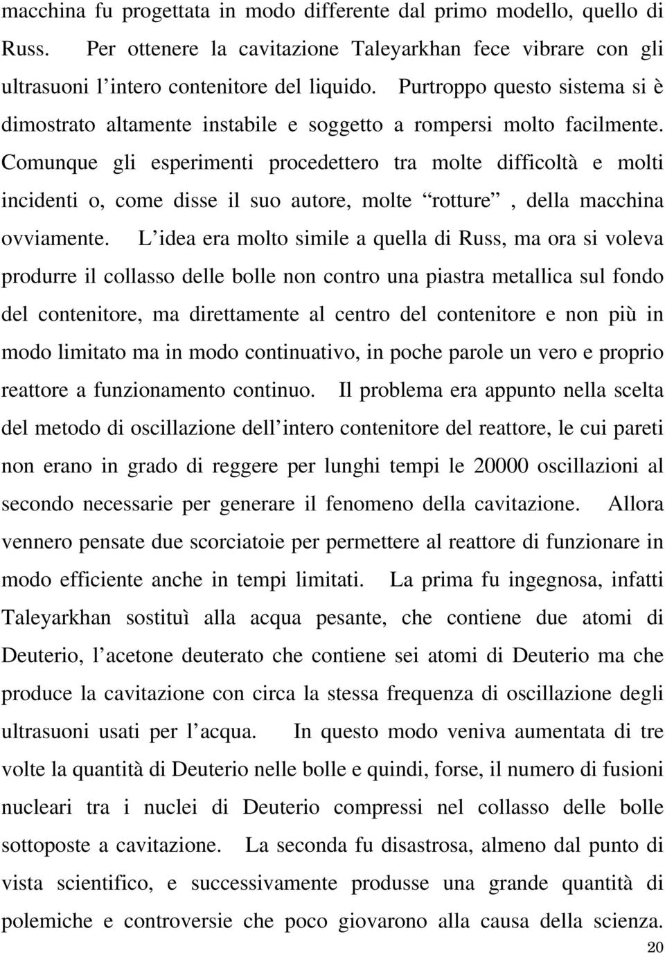 Comunque gli esperimenti procedettero tra molte difficoltà e molti incidenti o, come disse il suo autore, molte rotture, della macchina ovviamente.