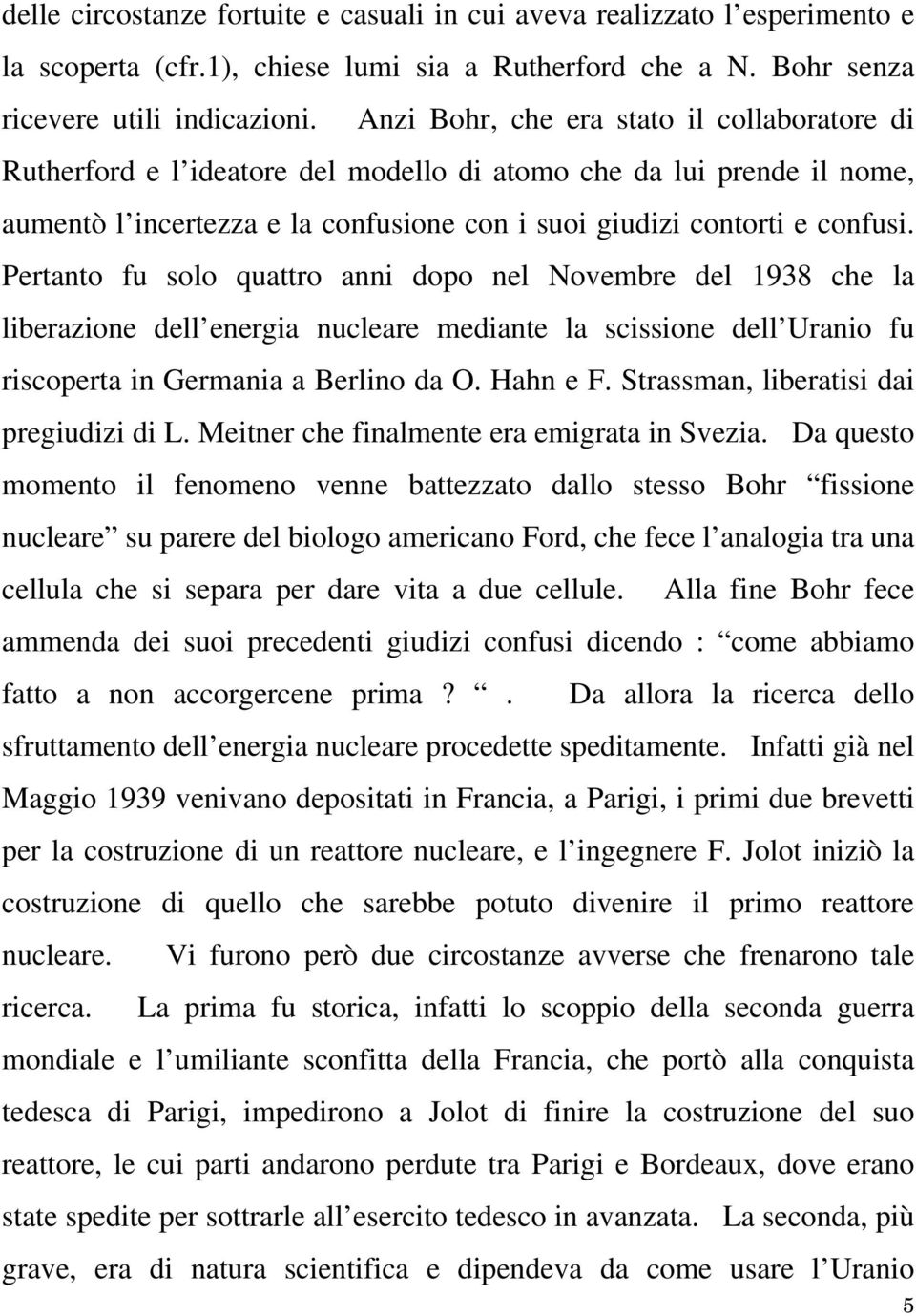 Pertanto fu solo quattro anni dopo nel Novembre del 1938 che la liberazione dell energia nucleare mediante la scissione dell Uranio fu riscoperta in Germania a Berlino da O. Hahn e F.