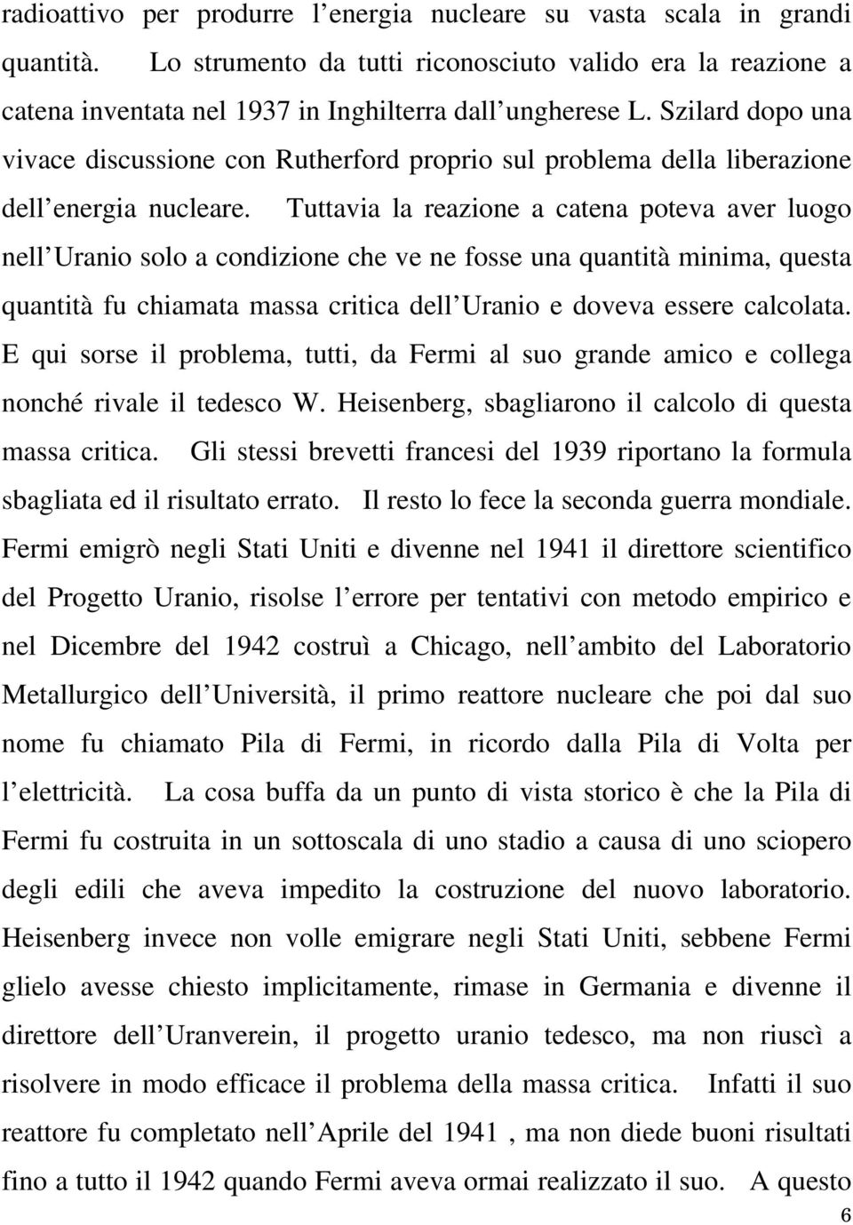 Tuttavia la reazione a catena poteva aver luogo nell Uranio solo a condizione che ve ne fosse una quantità minima, questa quantità fu chiamata massa critica dell Uranio e doveva essere calcolata.