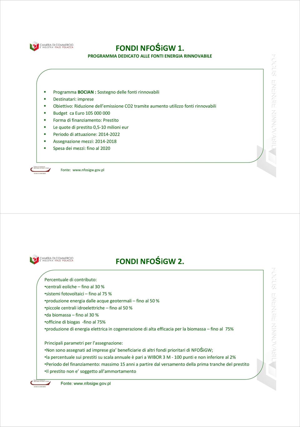 rinnovabili Budget ca Euro 105 000 000 Forma di finanziamento: Prestito Le quote di prestito 0,5 10 milioni eur Periodo di attuazione: 2014 2022 Assegnazione mezzi: 2014 2018 Spesa dei mezzi: fino al