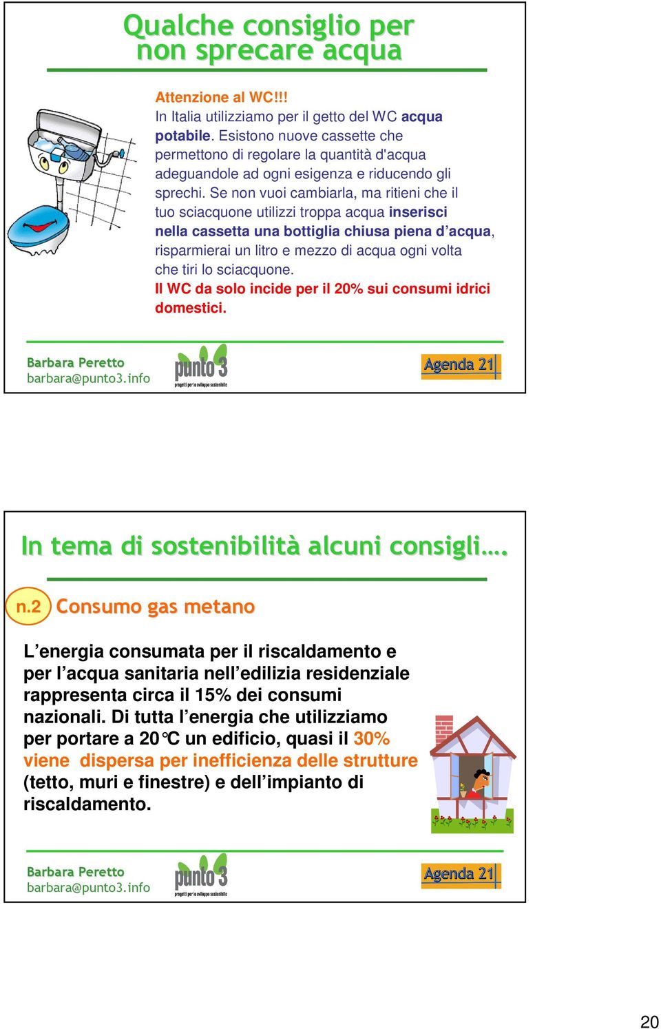 Se non vuoi cambiarla, ma ritieni che il tuo sciacquone utilizzi troppa acqua inserisci nella cassetta una bottiglia chiusa piena d acqua, risparmierai un litro e mezzo di acqua ogni volta che tiri