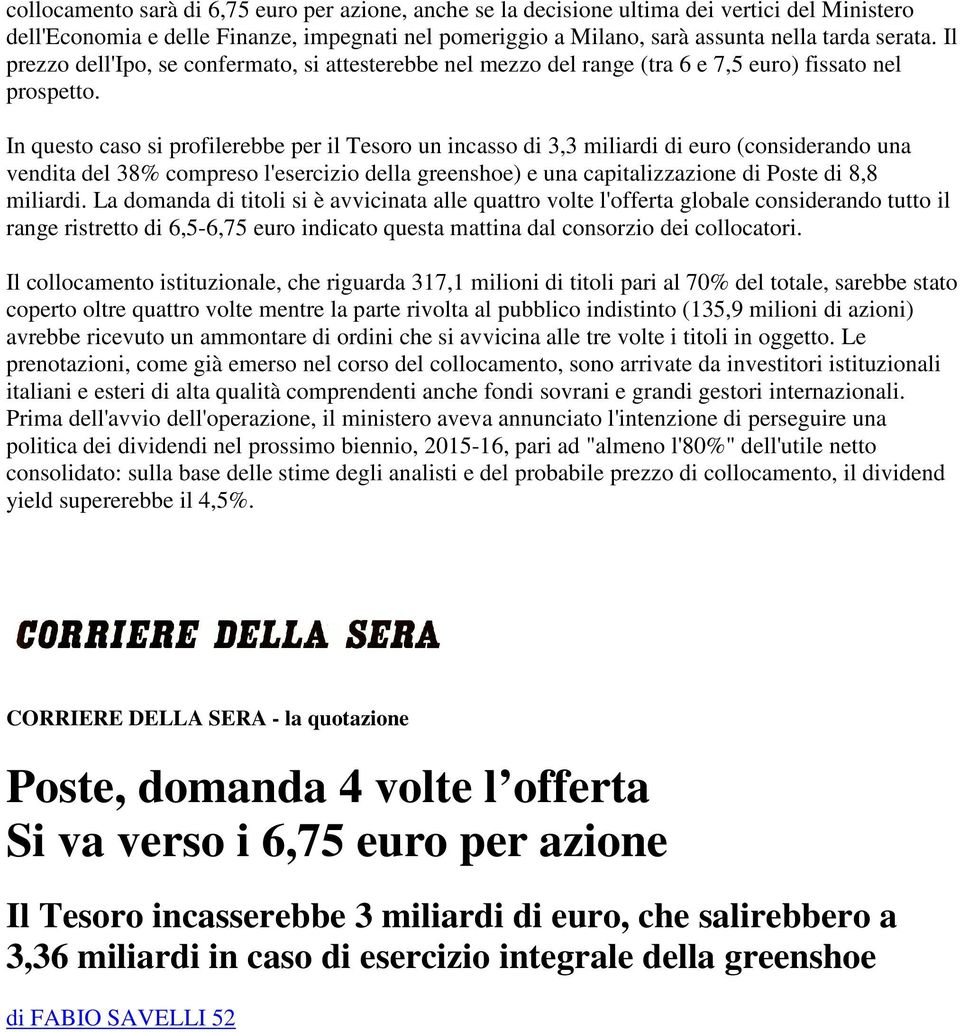 In questo caso si profilerebbe per il Tesoro un incasso di 3,3 miliardi di euro (considerando una vendita del 38% compreso l'esercizio della greenshoe) e una capitalizzazione di Poste di 8,8 miliardi.