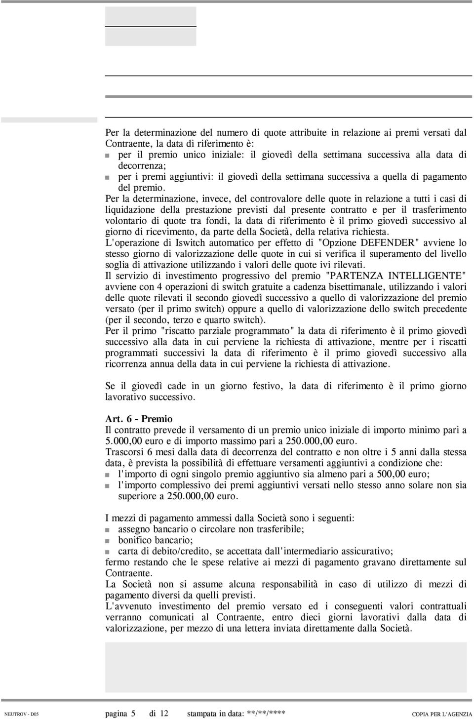 Per la determinazione, invece, del controvalore delle quote in relazione a tutti i casi di liquidazione della prestazione previsti dal presente contratto e per il trasferimento volontario di quote