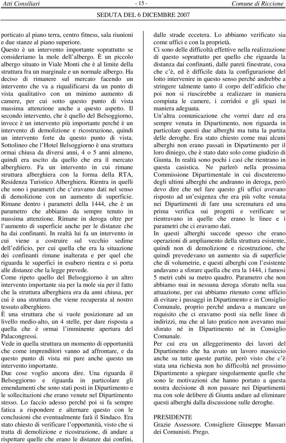 Ha deciso di rimanere sul mercato facendo un intervento che va a riqualificarsi da un punto di vista qualitativo con un minimo aumento di camere, per cui sotto questo punto di vista massima