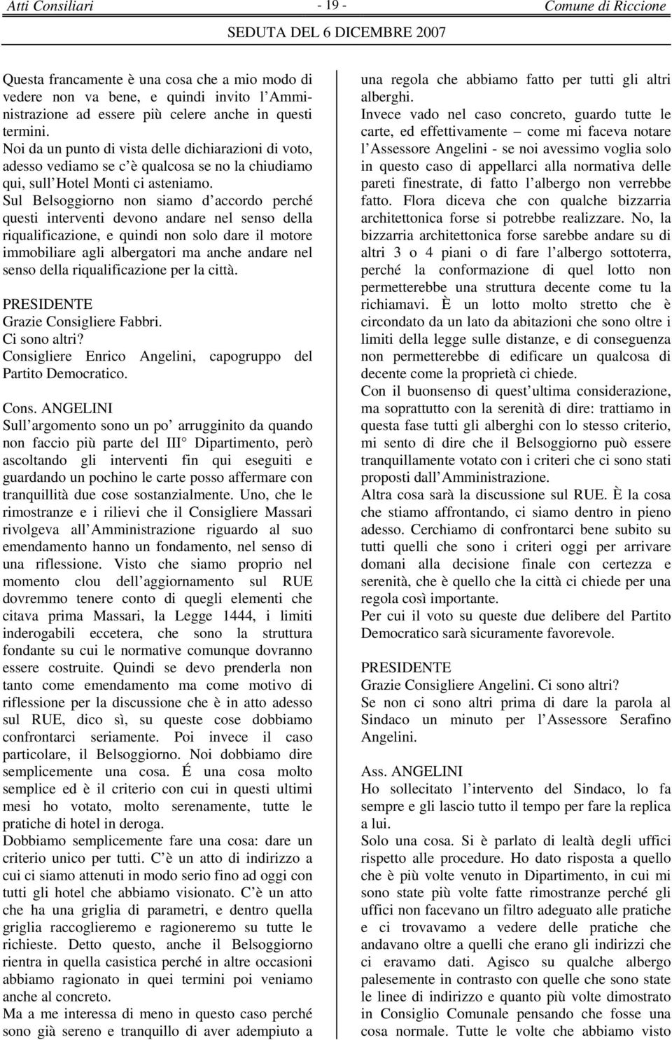 Sul Belsoggiorno non siamo d accordo perché questi interventi devono andare nel senso della riqualificazione, e quindi non solo dare il motore immobiliare agli albergatori ma anche andare nel senso