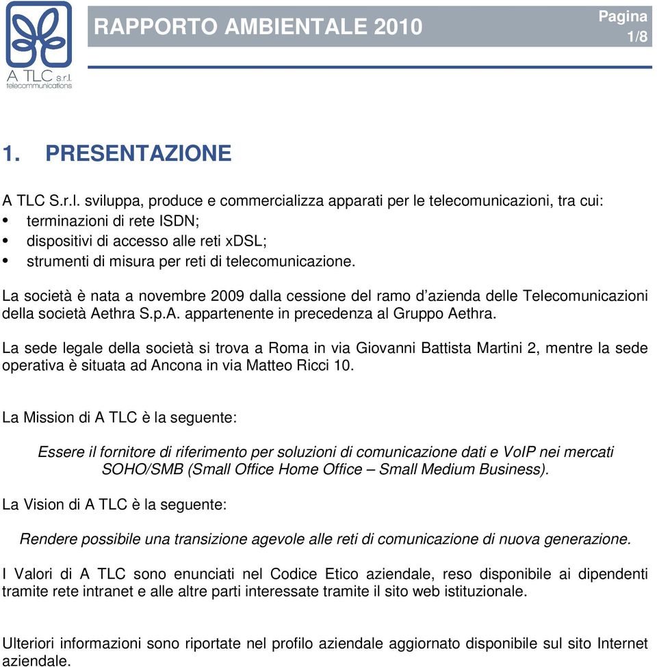 La società è nata a novembre 29 dalla cessione del ramo d azienda delle Telecomunicazioni della società Aethra S.p.A. appartenente in precedenza al Gruppo Aethra.