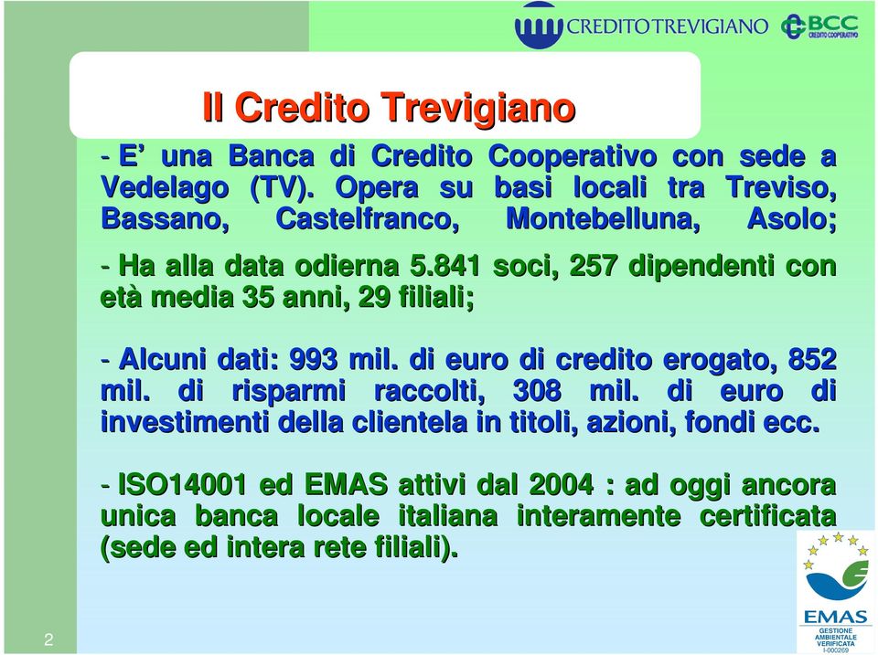 841 soci, 257 dipendenti con età media 35 anni, 29 filiali; - Alcuni dati: 993 mil.. di euro di credito erogato, 852 mil.