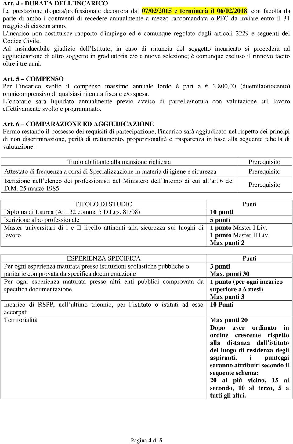 Ad insindacabile giudizio dell Istituto, in caso di rinuncia del soggetto incaricato si procederà ad aggiudicazione di altro soggetto in graduatoria e/o a nuova selezione; è comunque escluso il