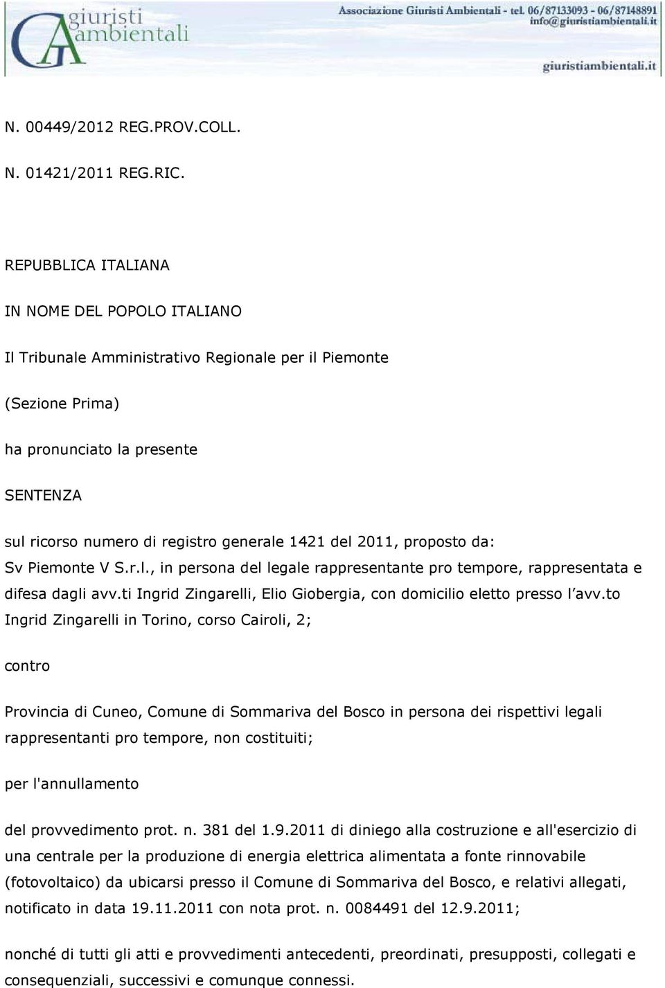 del 2011, proposto da: Sv Piemonte V S.r.l., in persona del legale rappresentante pro tempore, rappresentata e difesa dagli avv.ti Ingrid Zingarelli, Elio Giobergia, con domicilio eletto presso l avv.