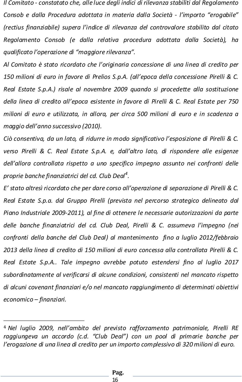 Al Comitato è stato ricordato che l originaria concessione di una linea di credito per 150 milioni di euro in favore di Prelios S.p.A. (all epoca della concessione Pirelli & C. Real Estate S.p.A.) risale al novembre 2009 quando si procedette alla sostituzione della linea di credito all epoca esistente in favore di Pirelli & C.