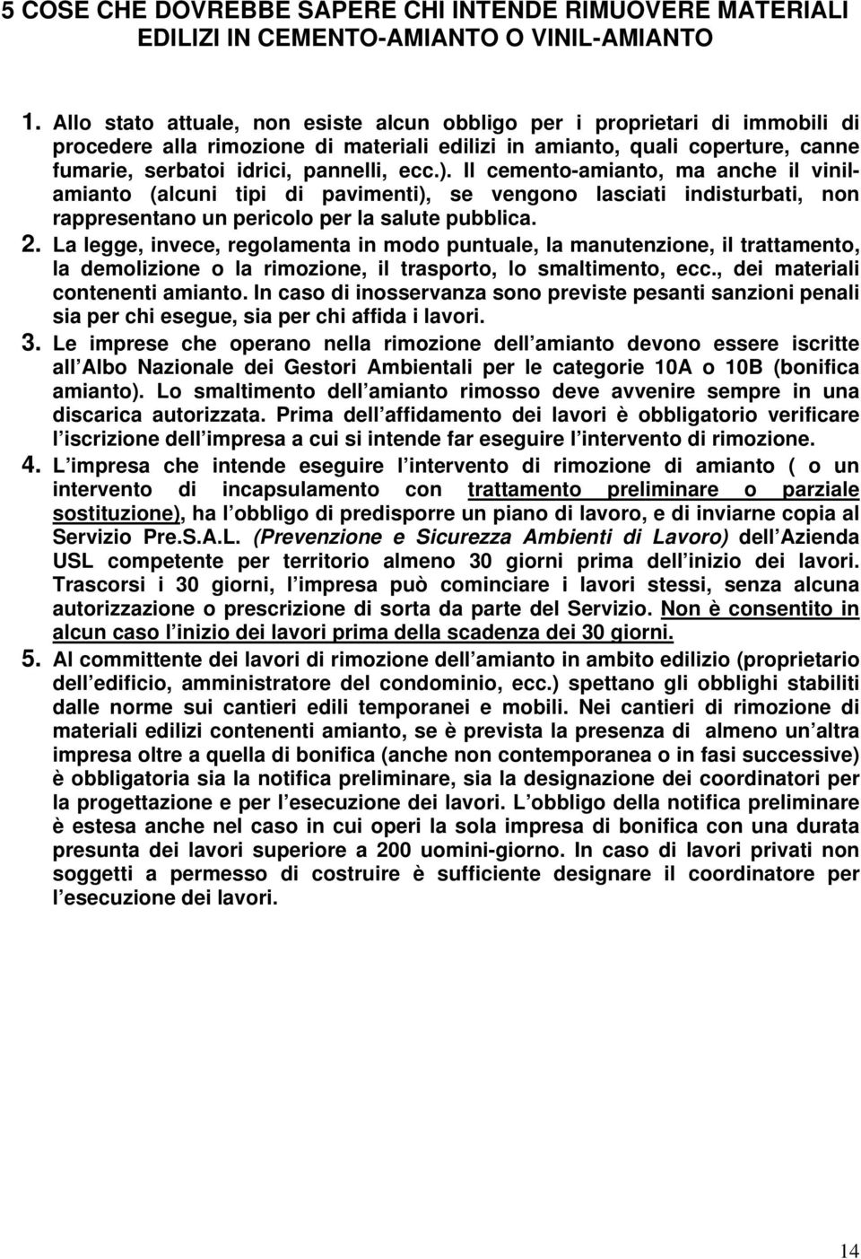 ). Il cemento-amianto, ma anche il vinilamianto (alcuni tipi di pavimenti), se vengono lasciati indisturbati, non rappresentano un pericolo per la salute pubblica. 2.