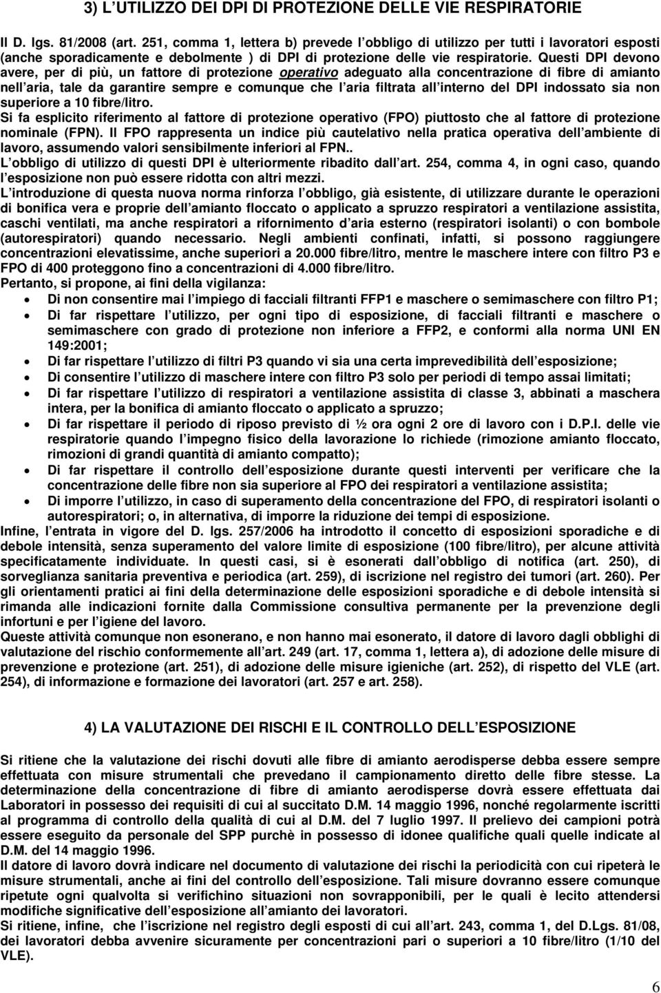 Questi DPI devono avere, per di più, un fattore di protezione operativo adeguato alla concentrazione di fibre di amianto nell aria, tale da garantire sempre e comunque che l aria filtrata all interno