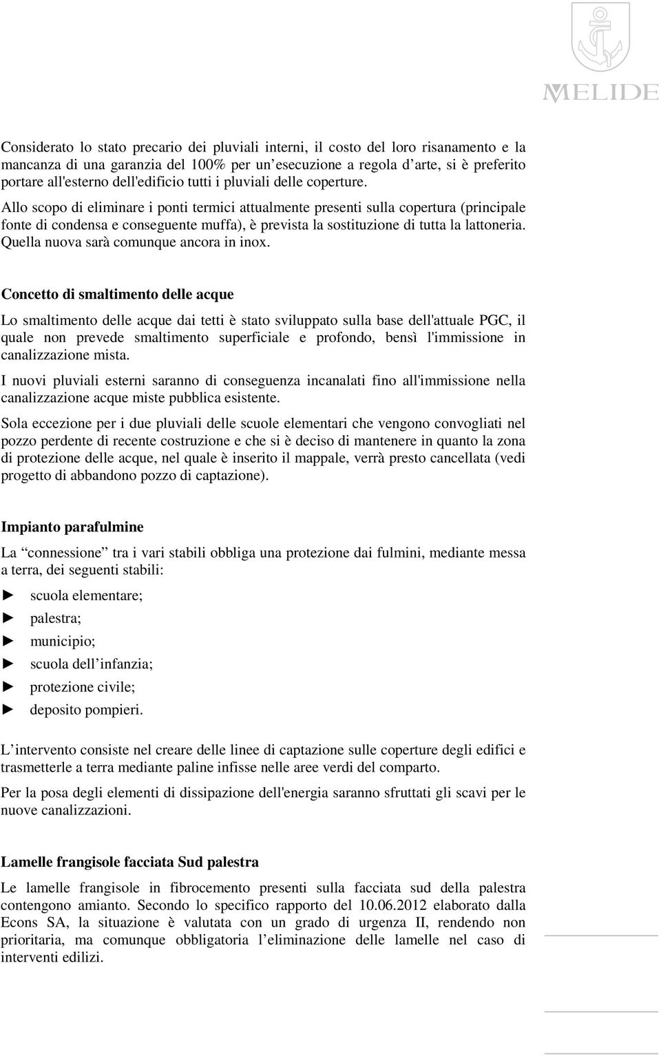 Allo scopo di eliminare i ponti termici attualmente presenti sulla copertura (principale fonte di condensa e conseguente muffa), è prevista la sostituzione di tutta la lattoneria.