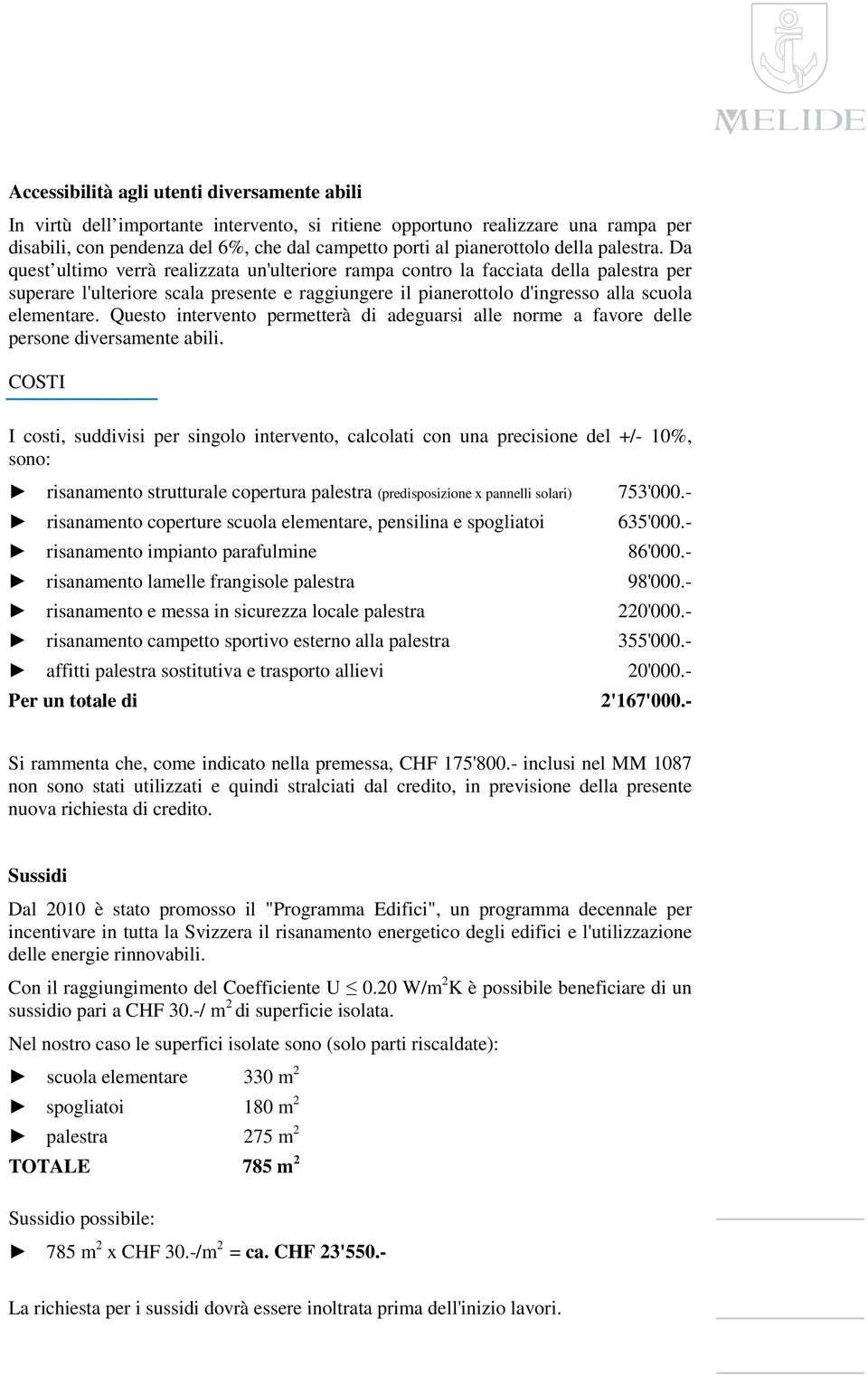 Da quest ultimo verrà realizzata un'ulteriore rampa contro la facciata della palestra per superare l'ulteriore scala presente e raggiungere il pianerottolo d'ingresso alla scuola elementare.