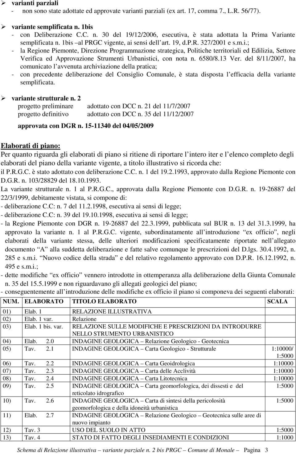 6580/8.13 Ver. del 8/11/2007, ha comunicato l avvenuta archiviazione della pratica; - con precedente deliberazione del Consiglio Comunale, è stata disposta l efficacia della variante semplificata.