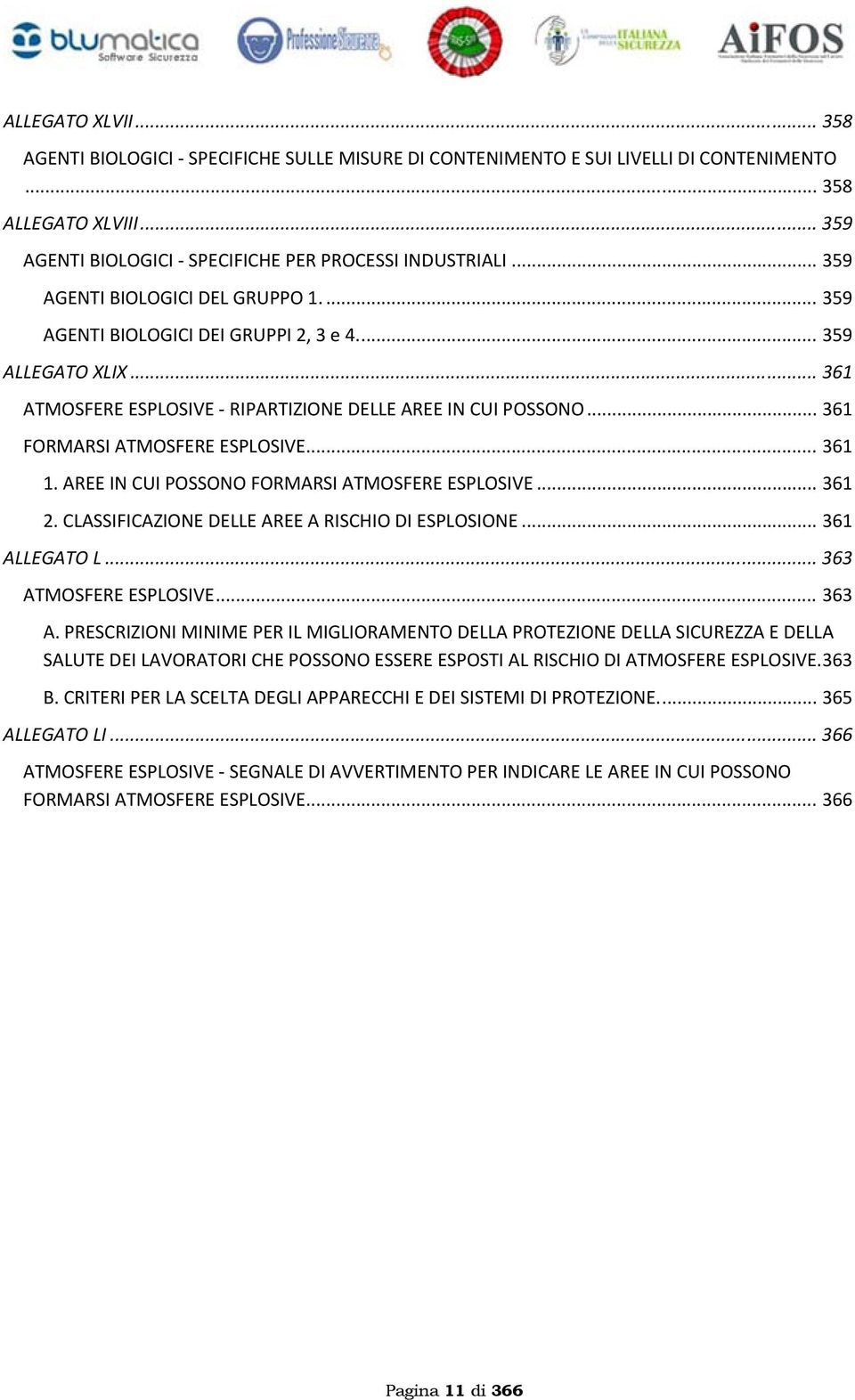 .. 361 FORMARSI ATMOSFERE ESPLOSIVE... 361 1. AREE IN CUI POSSONO FORMARSI ATMOSFERE ESPLOSIVE... 361 2. CLASSIFICAZIONE DELLE AREE A RISCHIO DI ESPLOSIONE... 361 ALLEGATO L... 363 ATMOSFERE ESPLOSIVE.