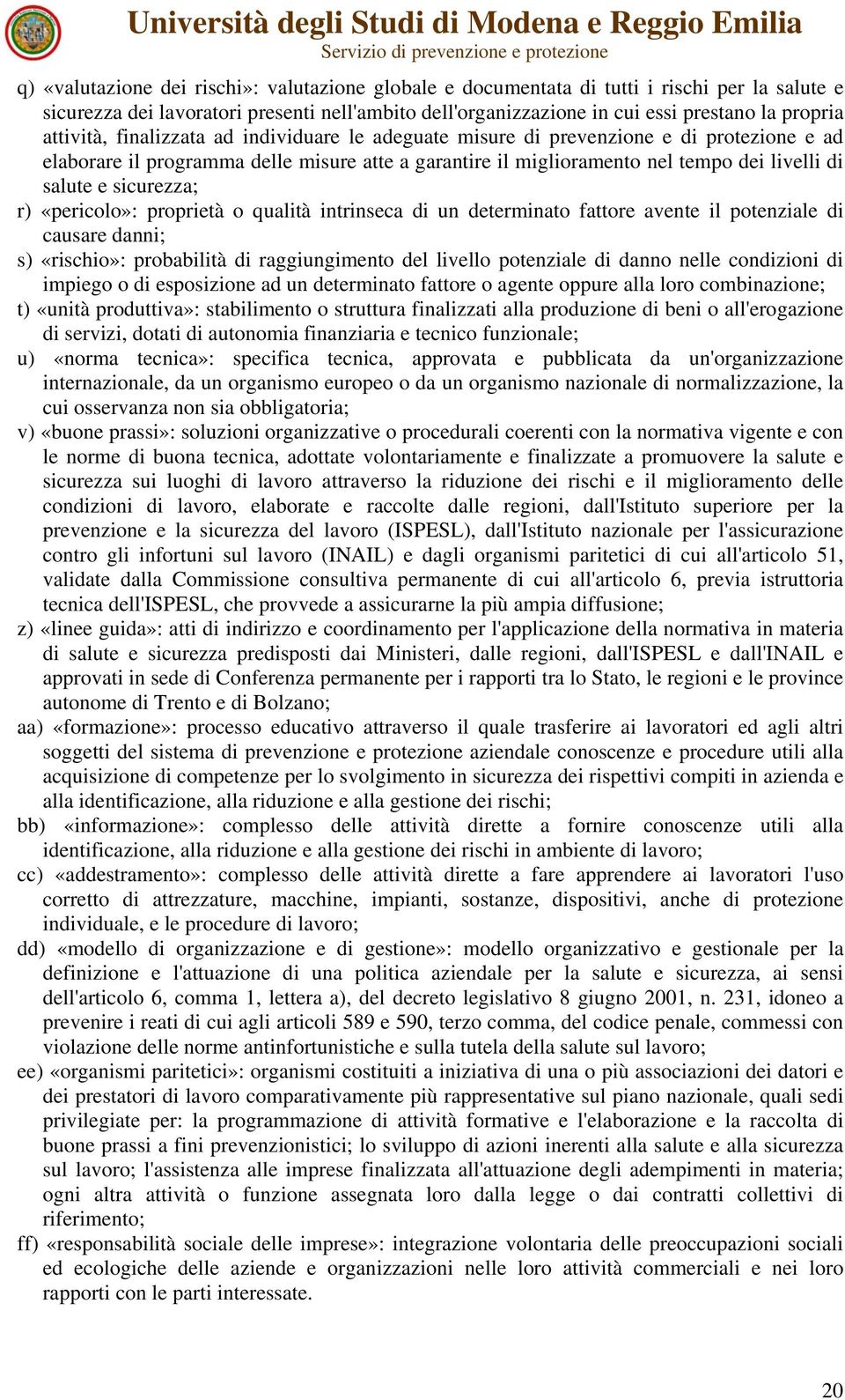 sicurezza; r) «pericolo»: proprietà o qualità intrinseca di un determinato fattore avente il potenziale di causare danni; s) «rischio»: probabilità di raggiungimento del livello potenziale di danno