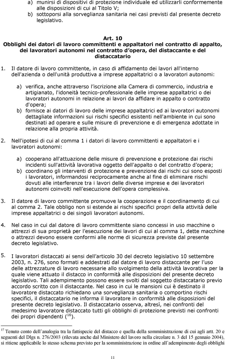 Il datore di lavoro committente, in caso di affidamento dei lavori all'interno dell'azienda o dell'unità produttiva a imprese appaltatrici o a lavoratori autonomi: a) verifica, anche attraverso l