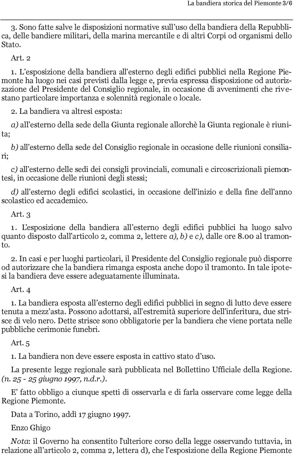 L esposizione della bandiera all esterno degli edifici pubblici nella Regione Piemonte ha luogo nei casi previsti dalla legge e, previa espressa disposizione od autorizzazione del Presidente del