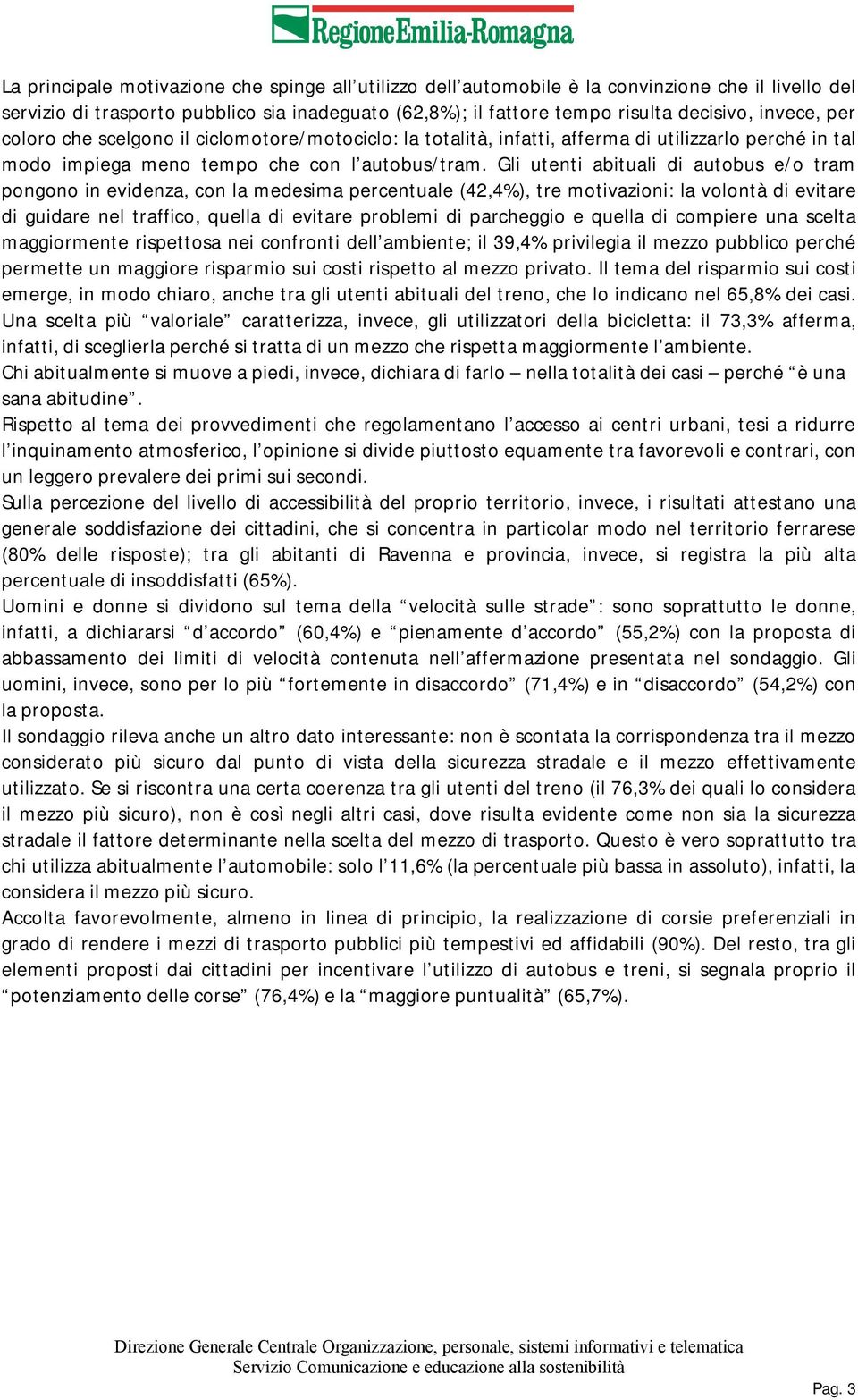 Gli utenti abituali di autobus e/o tram pongono in evidenza, con la medesima percentuale (42,4%), tre motivazioni: la volontà di evitare di guidare nel traffico, quella di evitare problemi di