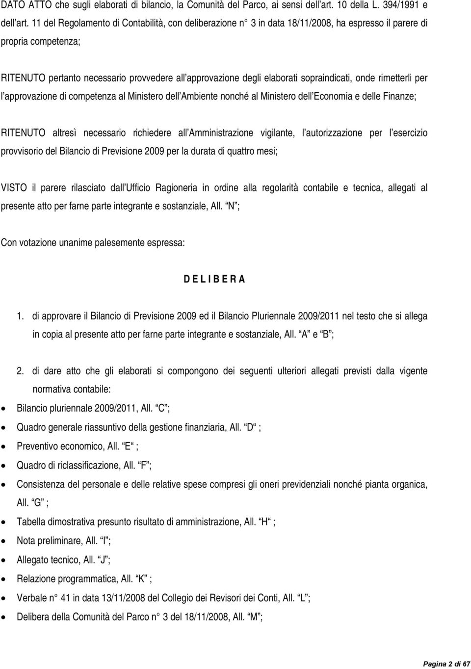 sopraindicati, onde rimetterli per l approvazione di competenza al Ministero dell Ambiente nonché al Ministero dell Economia e delle Finanze; RITENUTO altresì necessario richiedere all