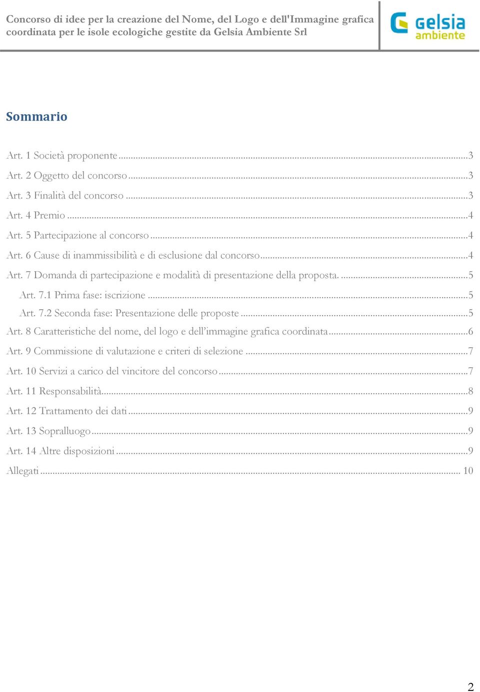 7.1 Prima fase: iscrizione... 5 Art. 7.2 Seconda fase: Presentazione delle proposte... 5 Art. 8 Caratteristiche del nome, del logo e dell immagine grafica coordinata... 6 Art.