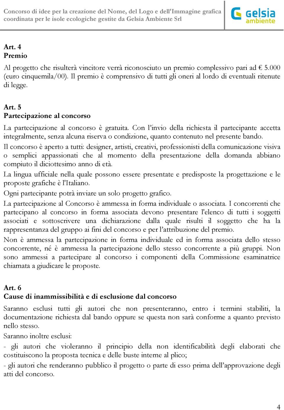 Con l invio della richiesta il partecipante accetta integralmente, senza alcuna riserva o condizione, quanto contenuto nel presente bando.