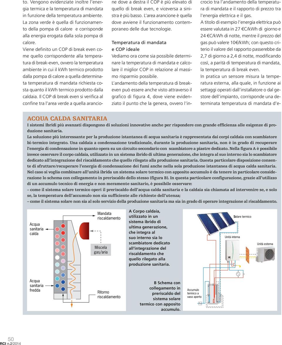 Viene definito un COP di break even come quello corrispondente alla temperatura di break-even, ovvero la temperatura ambiente in cui il kwh termico prodotto dalla pompa di calore a quella determinata