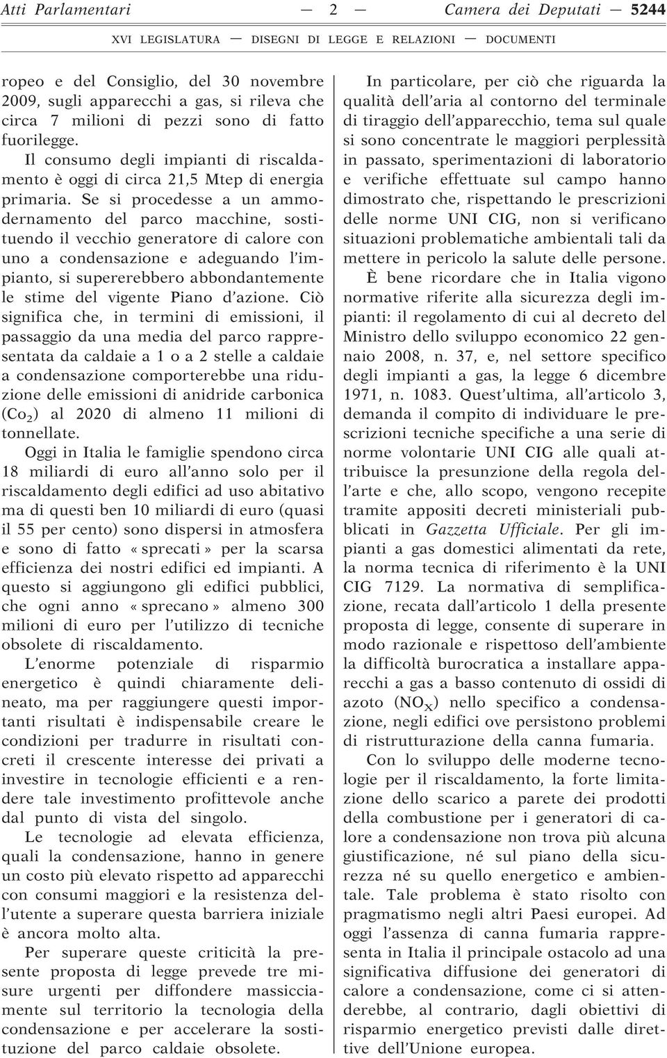 Se si procedesse a un ammodernamento del parco macchine, sostituendo il vecchio generatore di calore con uno a condensazione e adeguando l impianto, si supererebbero abbondantemente le stime del