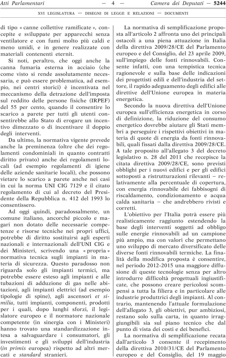 Si noti, peraltro, che oggi anche la canna fumaria esterna in acciaio (che come visto si rende assolutamente necessaria, e può essere problematica, ad esempio, nei centri storici) è incentivata nel