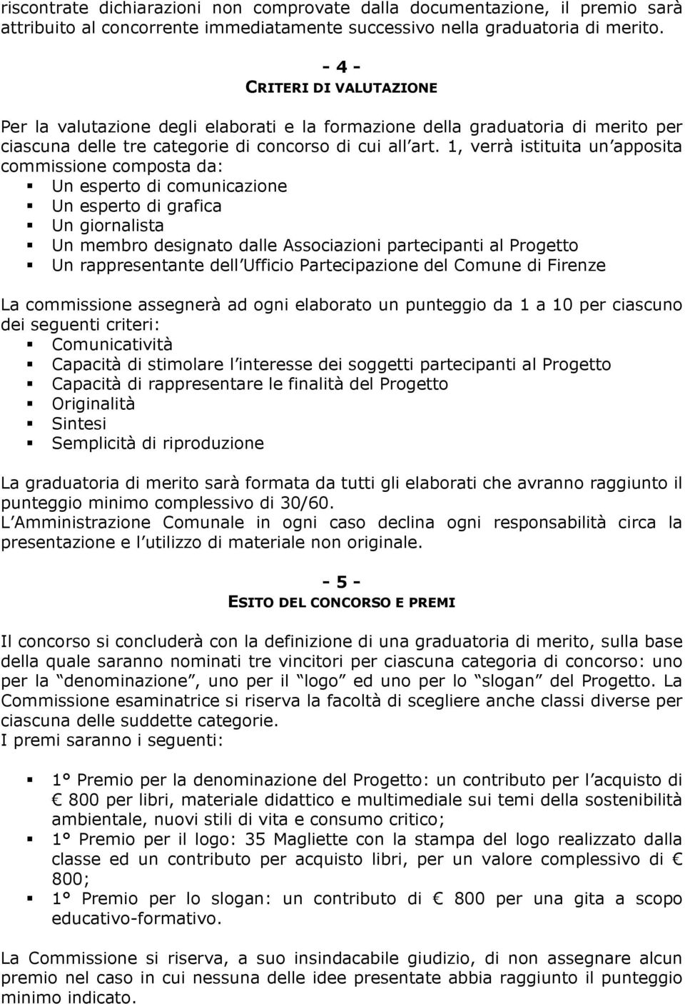 1, verrà istituita un apposita commissione composta da: Un esperto di comunicazione Un esperto di grafica Un giornalista Un membro designato dalle Associazioni partecipanti al Progetto Un