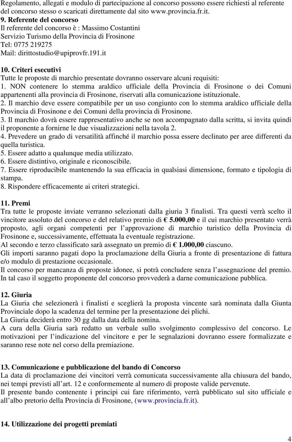 Criteri esecutivi Tutte le proposte di marchio presentate dovranno osservare alcuni requisiti: 1.