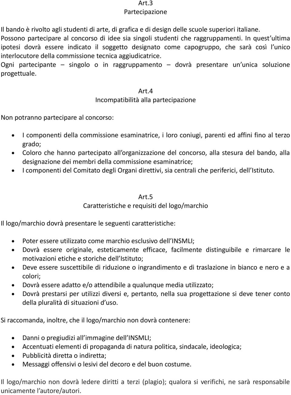 Ogni partecipante singolo o in raggruppamento dovrà presentare un unica soluzione progettuale. Non potranno partecipare al concorso: Art.