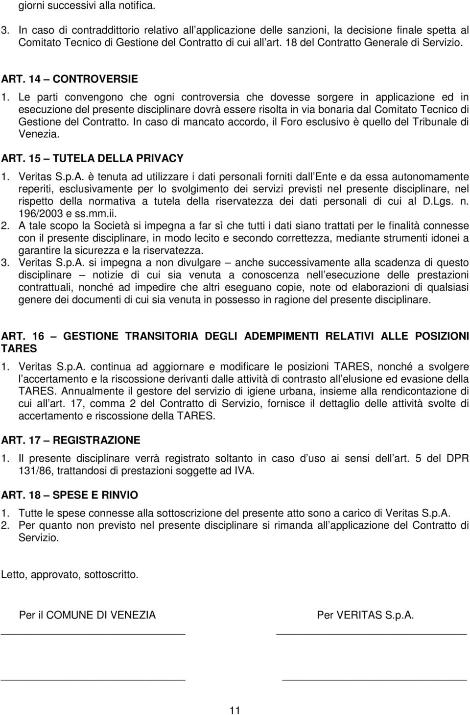 Le parti convengono che ogni controversia che dovesse sorgere in applicazione ed in esecuzione del presente disciplinare dovrà essere risolta in via bonaria dal Comitato Tecnico di Gestione del