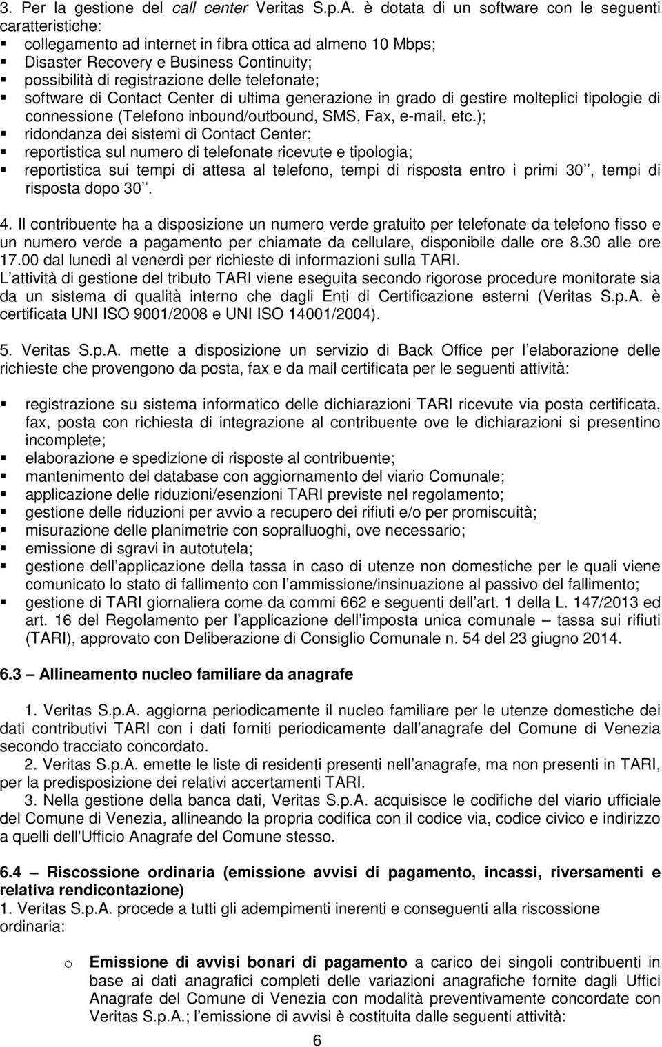 telefonate; software di Contact Center di ultima generazione in grado di gestire molteplici tipologie di connessione (Telefono inbound/outbound, SMS, Fax, e-mail, etc.