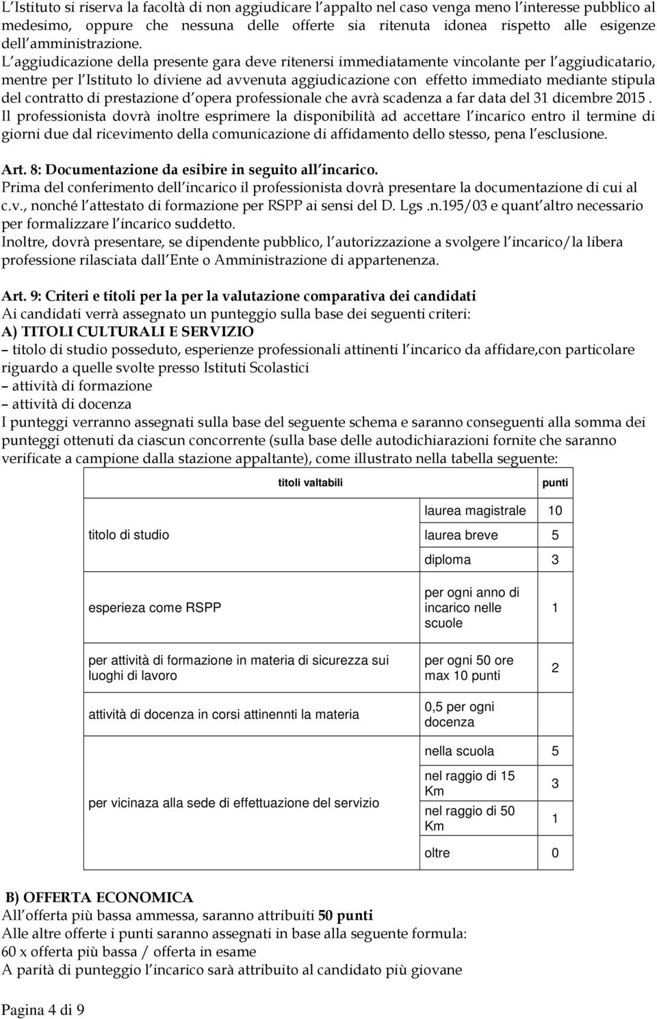 L aggiudicazione della presente gara deve ritenersi immediatamente vincolante per l aggiudicatario, mentre per l Istituto lo diviene ad avvenuta aggiudicazione con effetto immediato mediante stipula