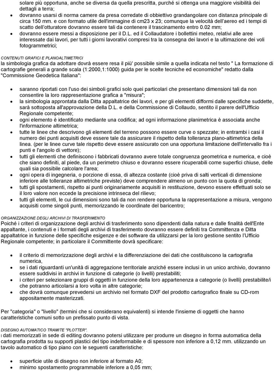 e con formato utile dell'immagine di cm23 x 23; comunque la velocità dell aereo ed i tempi di scatto dell otturatore dovranno essere tali da contenere il trascinamento entro 0.