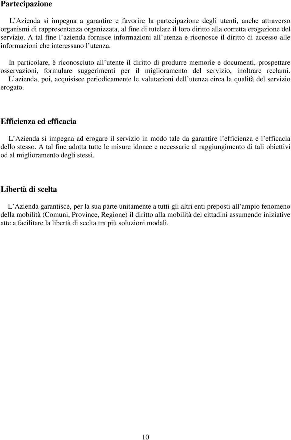 In particolare, è riconosciuto all utente il diritto di produrre memorie e documenti, prospettare osservazioni, formulare suggerimenti per il miglioramento del servizio, inoltrare reclami.