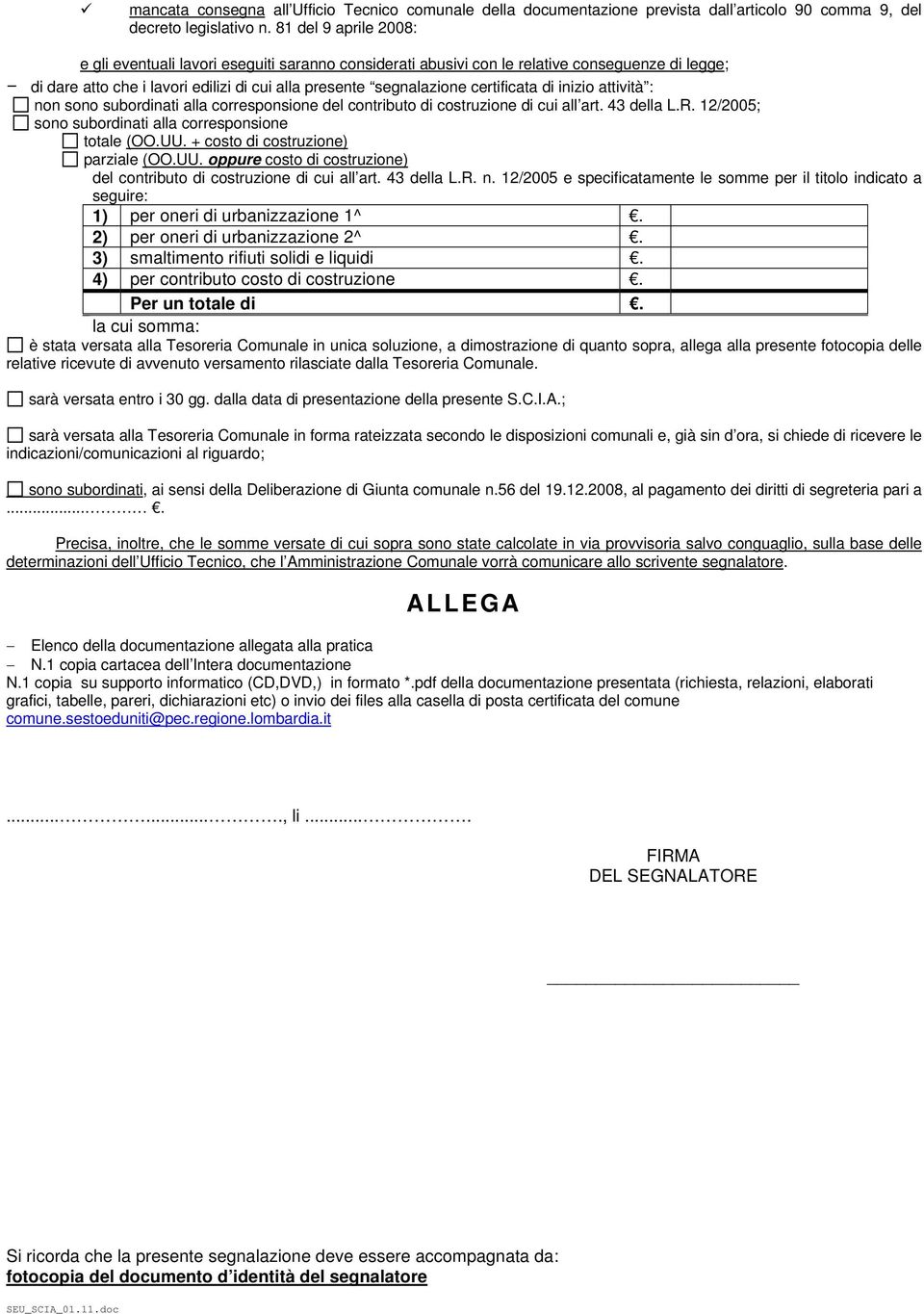 di inizio attività : non sono subordinati alla corresponsione del contributo di costruzione di cui all art. 43 della L.R. 12/2005; sono subordinati alla corresponsione totale (OO.UU.