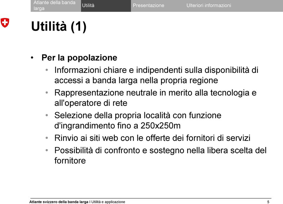 Selezione della propria località con funzione d'ingrandimento fino a 250x250m Rinvio ai siti web con le