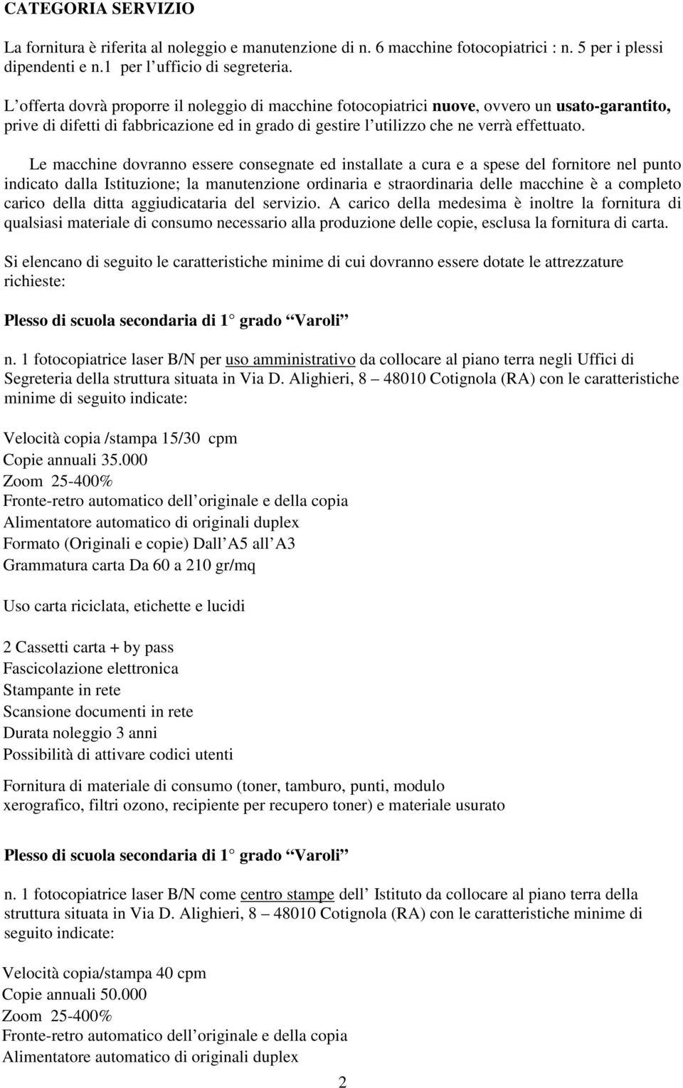 Le macchine dovranno essere consegnate ed installate a cura e a spese del fornitore nel punto indicato dalla Istituzione; la manutenzione ordinaria e straordinaria delle macchine è a completo carico