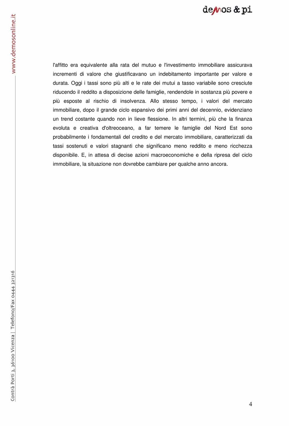 insolvenza. Allo stesso tempo, i valori del mercato immobiliare, dopo il grande ciclo espansivo dei primi anni del decennio, evidenziano un trend costante quando non in lieve flessione.